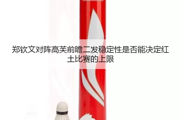 郑钦文对阵高芙前瞻二发稳定性是否能决定红土比赛的上限