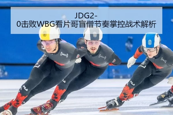 JDG2-0击败WBG看片哥盲僧节奏掌控战术解析